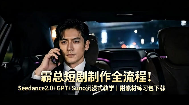 霸总短剧制作全流程！Seedance2.0+GPT+Suno沉浸式教学｜附素材练习包下载-小目标云网创