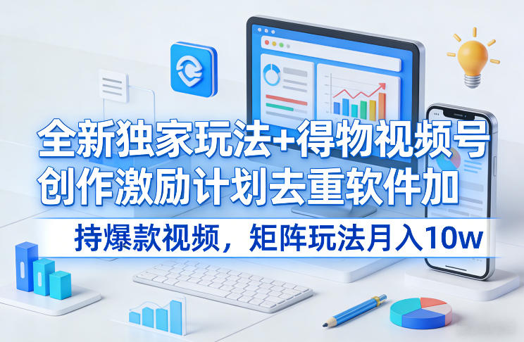 全新独家玩法+得物视频号创作激励计划去重软件加持爆款视频，矩阵玩法月入10w+【揭秘】-小目标云网创