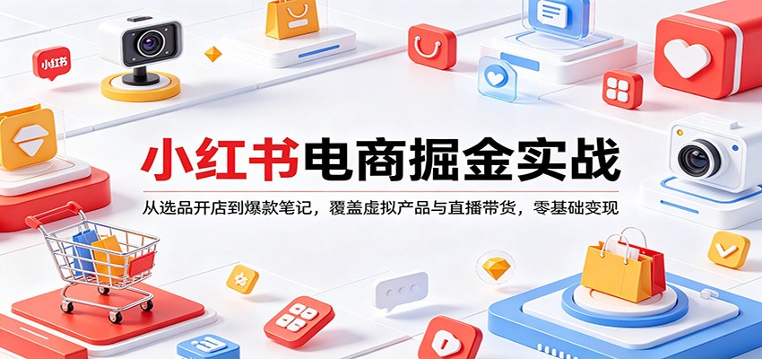 小红书电商掘金实战：从选品开店到爆款笔记，覆盖虚拟产品与直播带货，零基础变现-小目标云网创