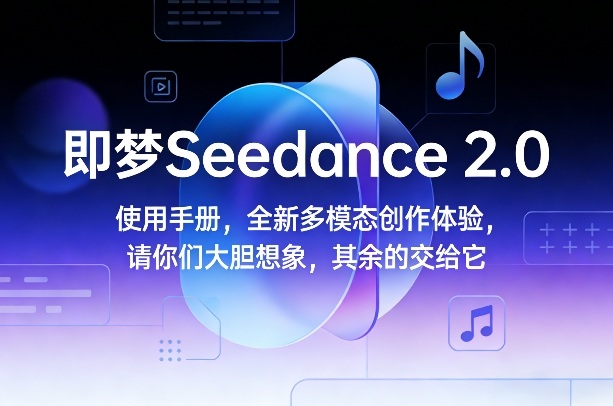 即梦Seedance 2.0使用手册，全新多模态创作体验，请你们大胆想象，其余的交给它-小目标云网创