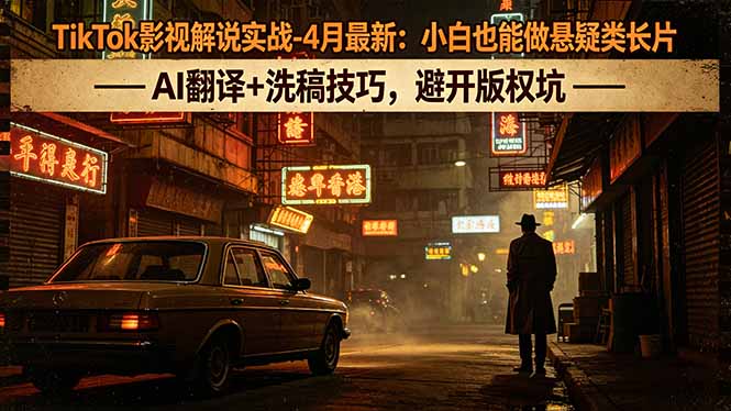 TikTok影视解说实战-4月最新：小白也能做悬疑类长片，AI翻译+洗稿技巧，避开版权坑-小目标云网创