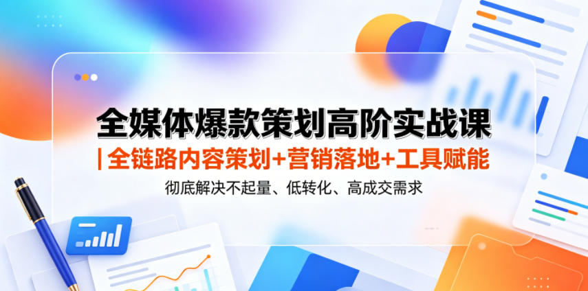 全媒体爆款策划高阶实战课｜全链路内容策划+营销落地+工具赋能，彻底解决不起量、低转化、低成交难题-opc资源站