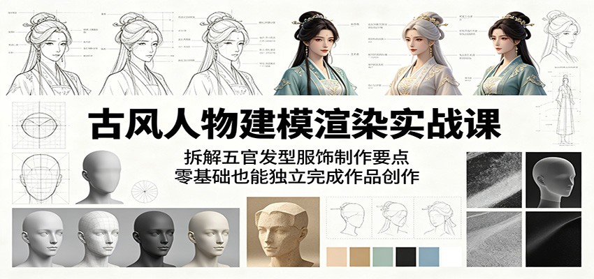古风人物建模渲染实战课：拆解五官发型服饰制作要点，零基础也能独立完成作品创作-聚星云网创