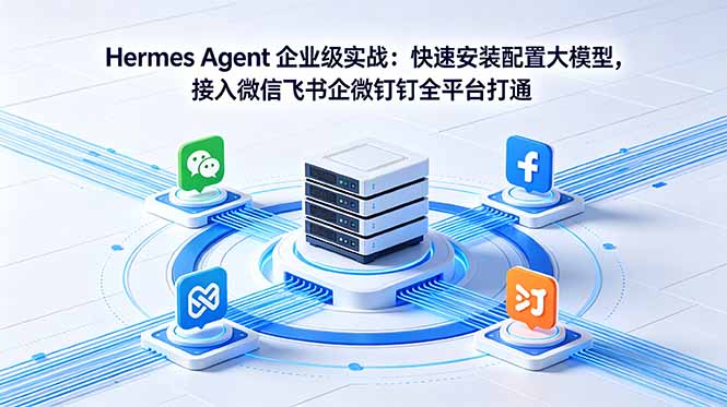 Hermes Agent 企业级实战：快速安装配置大模型，接入微信飞书企微钉钉全平台打通-启微空间