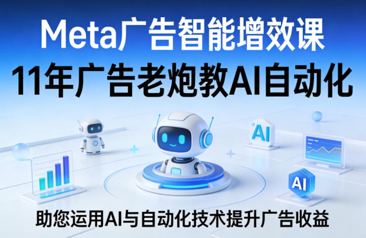 Meta广告智能增效课,11年广告老炮教AI自动化,助您运用AI与自动化技术提升广告收益-小目标云网创