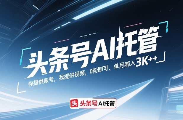 头条号AI托管，你提供账号，我提供视频，0粉即可，单月躺入3k+【揭秘】-小目标云网创