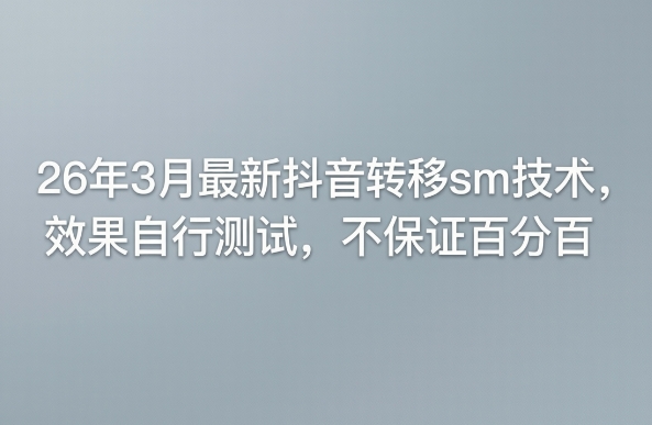 26年3月最新抖音转移sm技术，效果自行测试，不保证百分百-沐沐云网创