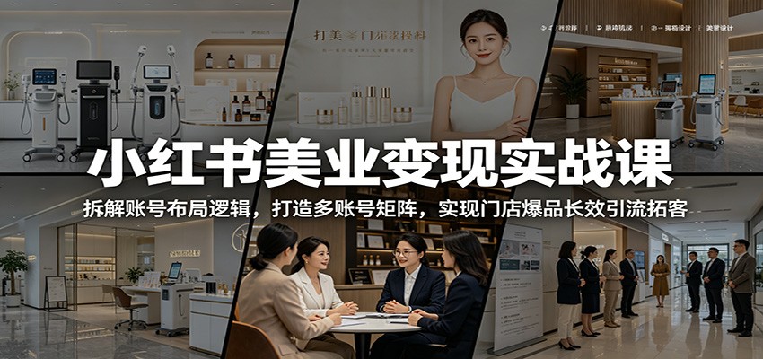 小红书美业变现实战课：拆解账号布局逻辑，打造多账号矩阵，实现门店爆品长效引流拓客-个创网云网创