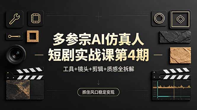 多参宗AI仿真人短剧实战课第4期，工具+镜头+剪辑+质感全拆解，抓住风口稳定变现-黑猫科技云网创