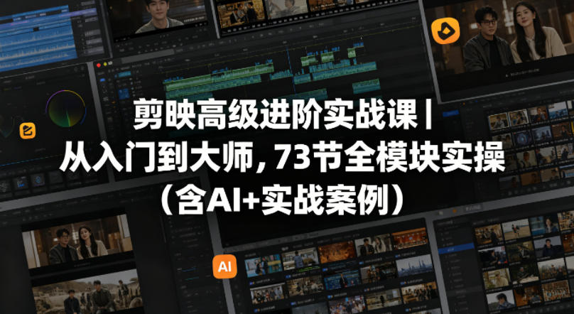 剪映高级进阶实战课｜从入门到大师，73节全模块实操(含AI+实战案例)-聚星云网创
