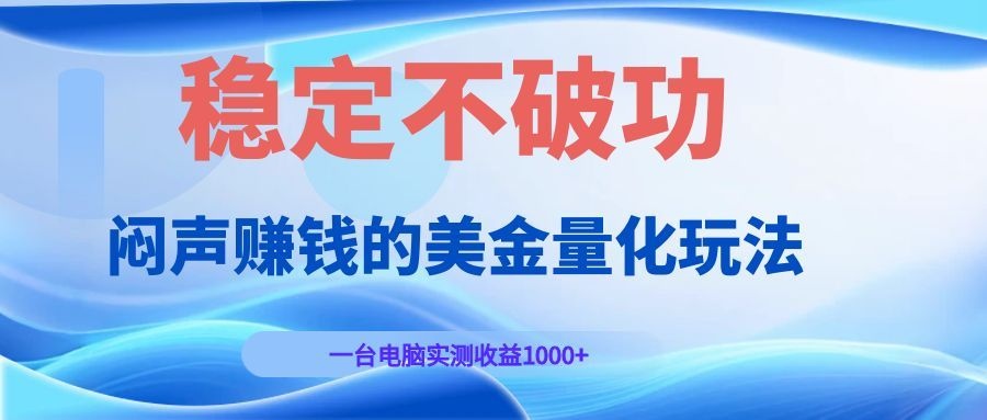 闷声赚钱的美金量化玩法，一台电脑实测收益1000+稳定不破功！-灵感工坊云网创
