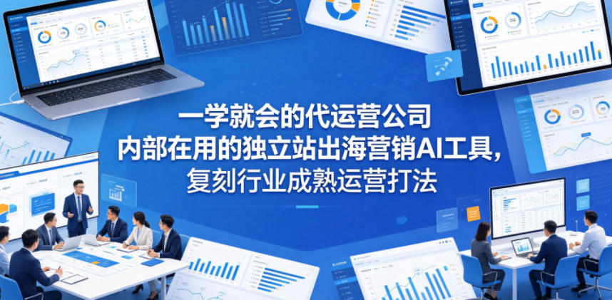 一学就会的代运营公司内部在用的独立站出海营销AI工具，复刻行业成熟运营打法-灵感工坊云网创
