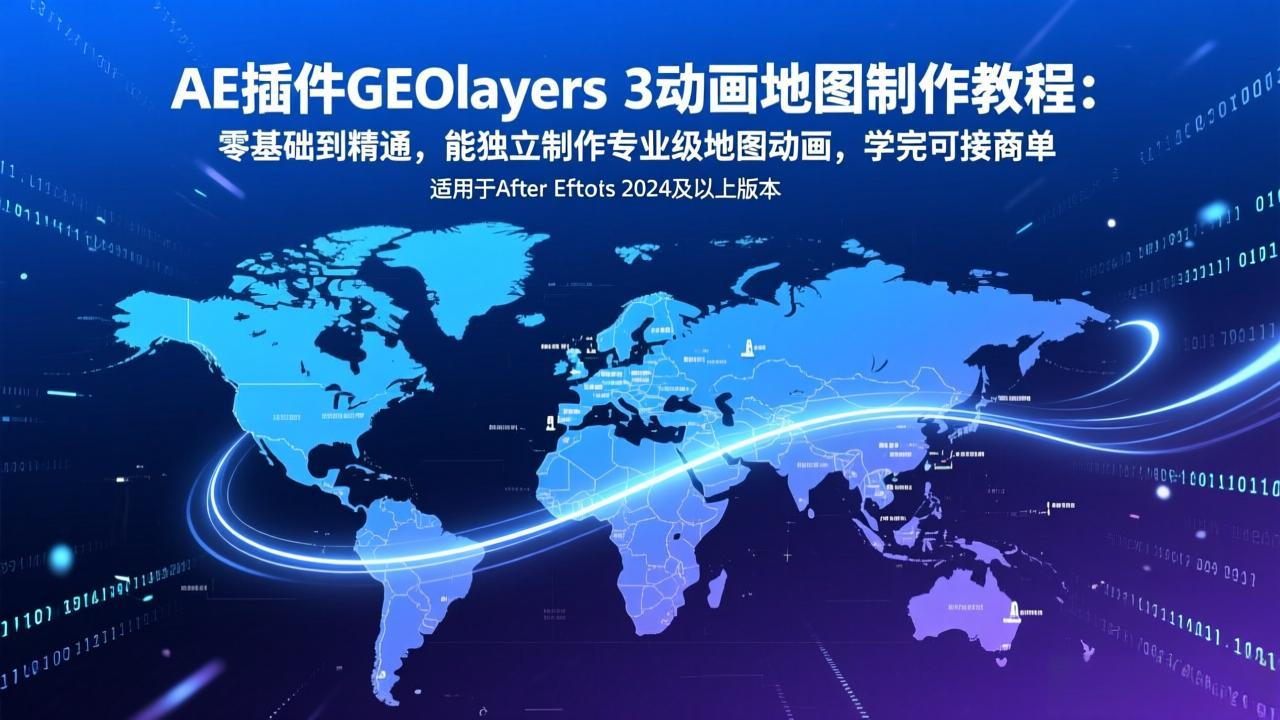 AE插件GEOlayers 3动画地图制作教程：零基础到精通，能独立制作专业级地图动画，学完可接商单-小目标云网创