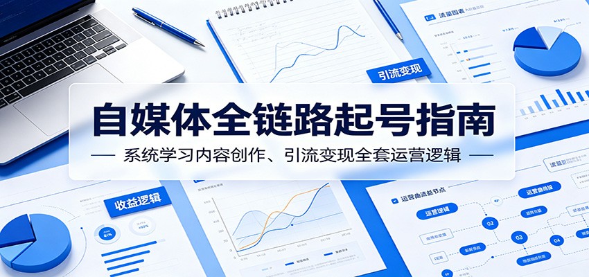 自媒体全链路起号指南：系统学习内容创作、引流变现全套运营逻辑-灵感工坊云网创