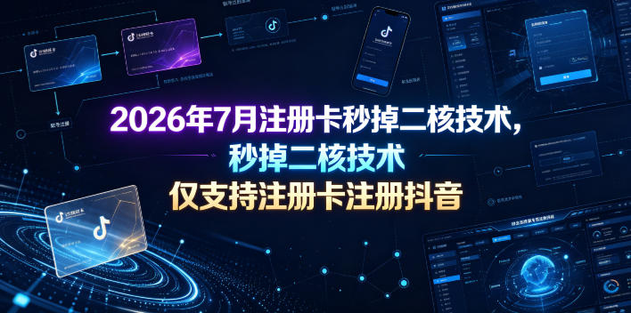 2026年7月注册卡秒掉二核技术,仅支持注册卡注册抖音-小目标云网创