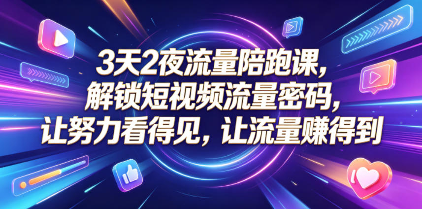 3天2夜流量陪跑课，解锁短视频流量密码，让努力看得见，让流量賺得到-灵感工坊云网创