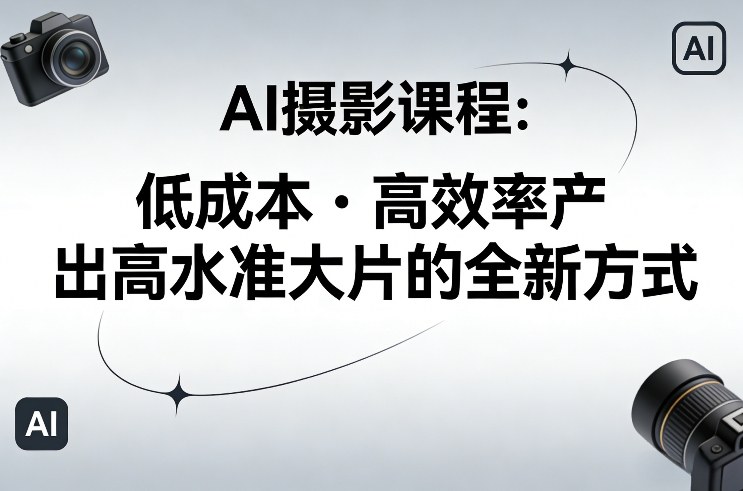 AI摄影课程，低成本高效率产出高水准大片的全新方式-小目标云网创
