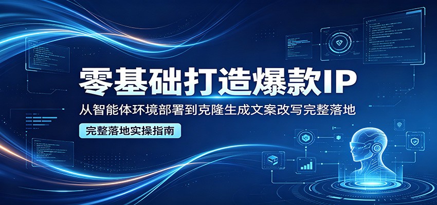 零基础打造爆款IP，从智能体环境部署到克隆生成文案改写完整落地-黑猫科技云网创