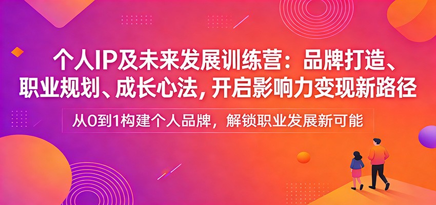 个人IP及未来发展训练营：品牌打造、职业规划、成长心法，开启影响力变现新路径-小目标云网创