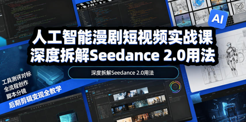 人工智能漫剧短视频实战课，深度拆解Seedance 2.0用法，工具测评对标+全流程创作+脚本分镜+后期剪辑变现全教学-创富资源库云网创