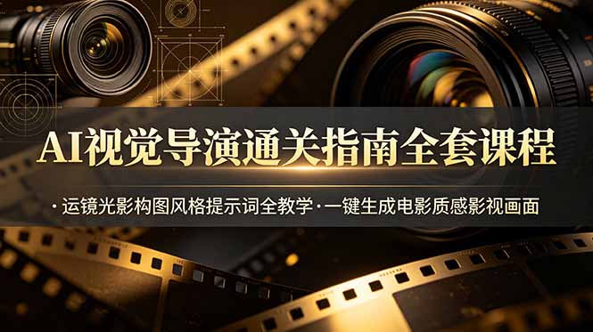 AI视觉导演通关指南全套课程，运镜光影构图风格提示词全教学，一键生成电影质感影视画面-灵感工坊云网创