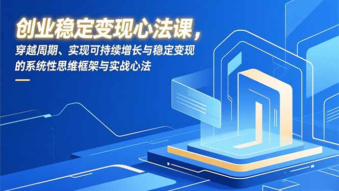 创业稳定变现心法课，穿越周期、实现可持续增长与稳定变现的系统性思维框架与实战心法-百科网赚