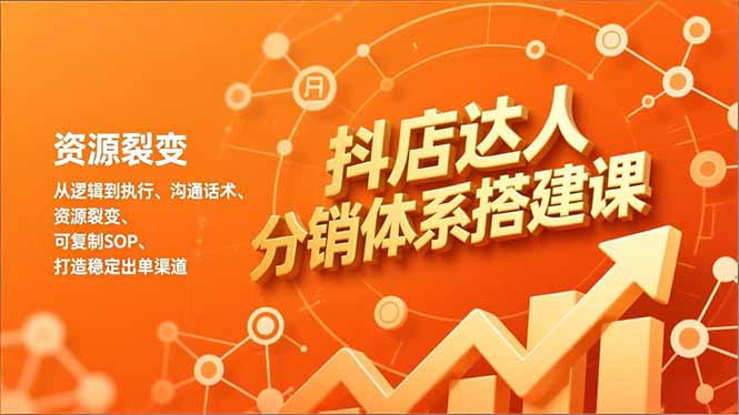 抖店达人分销体系搭建课，从逻辑到执行、沟通话术、资源裂变，可复制SOP，打造稳定出单渠道-百科网赚