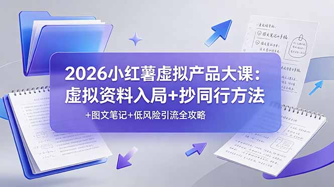 2026小红薯虚拟产品大课：虚拟资料入局+抄同行方法+图文笔记+低风险引流全攻略-灵感工坊云网创