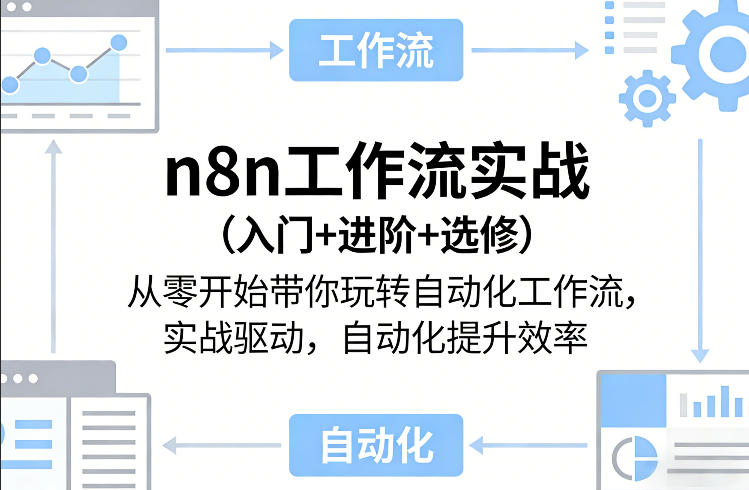 n8n工作流实战(入门+进阶+选修)从零开始带你玩转自动化工作流，实战驱动，自动化提升效率-璞创优选云网创