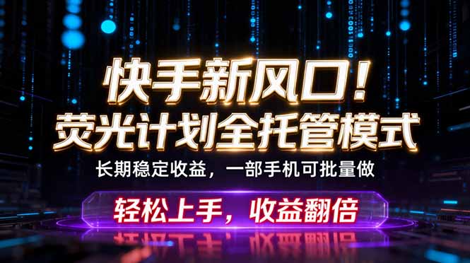 快手新风口！荧光计划全托管躺赚，不用自己干，批量操作月入3W+-文创商城