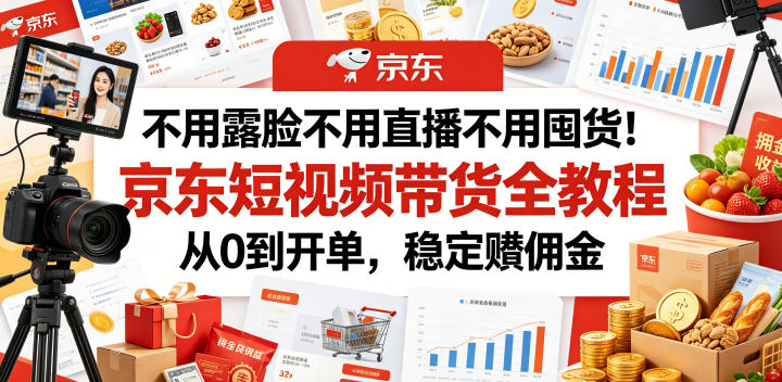 不用露脸不用直播不用囤货！京东短视频带货全教程，从0到开单，稳定賺佣金-小目标云网创