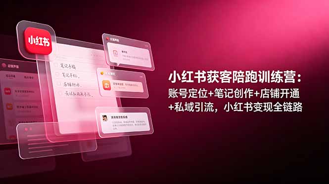 小红书获客陪跑训练营：账号定位+笔记创作+店铺开通+私域引流，小红书变现全链路-小目标云网创