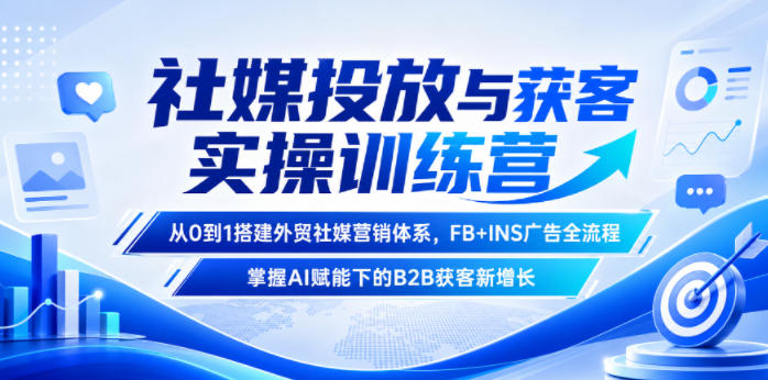 社媒投放与获客实操训练营，从0到1搭建外贸社媒营销体系，FB+INS广告全流程，掌握AI赋能下的B2B获客新增长-小目标云网创