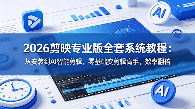 2026剪映专业版全套系统教程：从安装到AI智能剪辑，零基础变剪辑高手，效率翻倍-灵感工坊云网创