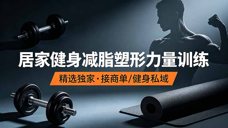 抖音健身热门短视频教学：居家健身减脂塑形力量训练，精选独家，接商单或者健身私域-灵感工坊云网创