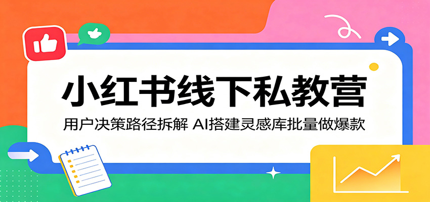 小红书线下私教营：用户决策路径拆解，AI搭建灵感库批量做爆款-opc资源站