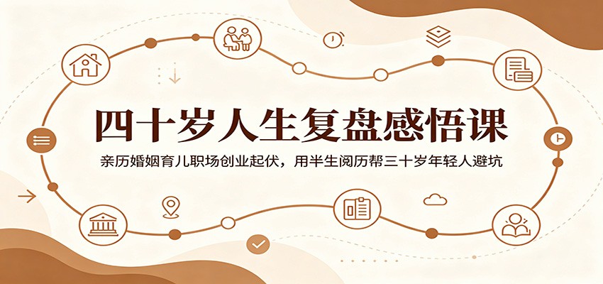 四十岁人生复盘感悟课：亲历婚姻育儿职场创业起伏，用半生阅历帮三十岁年轻人避坑-小目标云网创