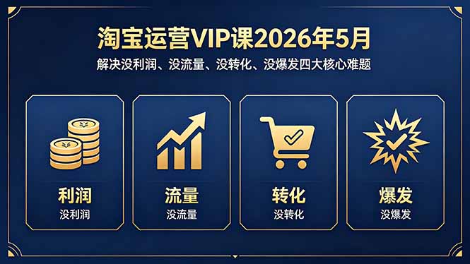 淘宝运营VIP课2026年5月：解决没利润、没流量、没转化、没爆发四大核心难题-小目标云网创