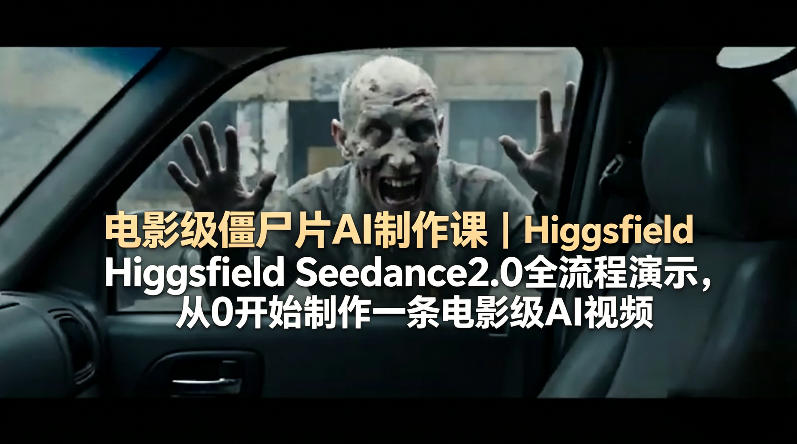 电影级僵尸片AI制作课｜Higgsfield Seedance2.0全流程演示，从0开始制作一条电影级AI视频-个创网云网创