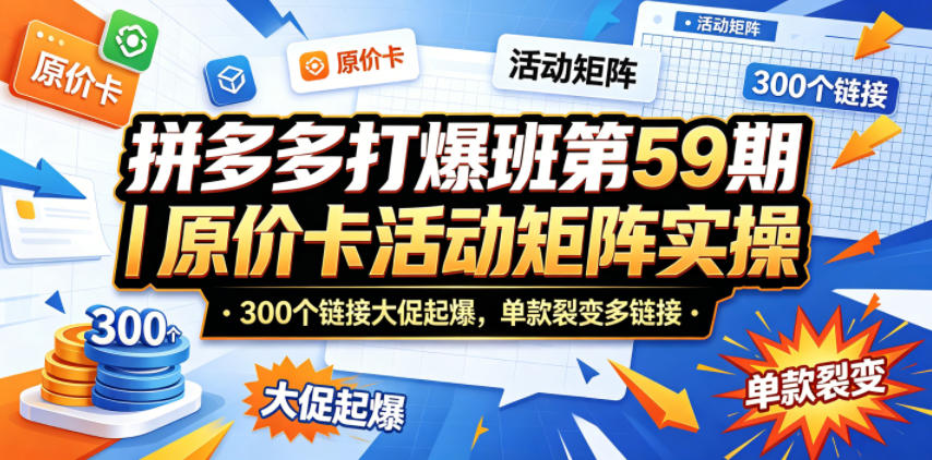 拼多多打爆班第59期｜原价卡活动矩阵实操，300个链接大促起爆，单款裂变多链接-沐沐云网创