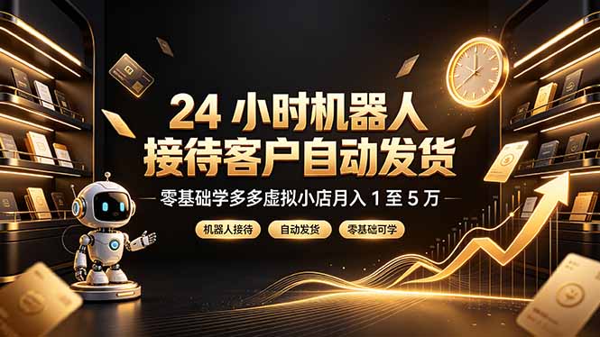 24 小时机器人接待客户自动发货，零基础学多多虚拟小店月入 1 至 5 万-小目标云网创