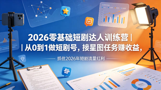 2026零基础短剧达人训练营｜从0到1做短剧号，接星图任务賺收益，抓住2026年短剧流量红利-网创联盟云网创
