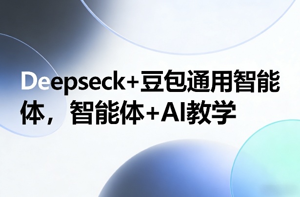 Deepseck+豆包通用智能体，智能体+AI教学-小目标云网创