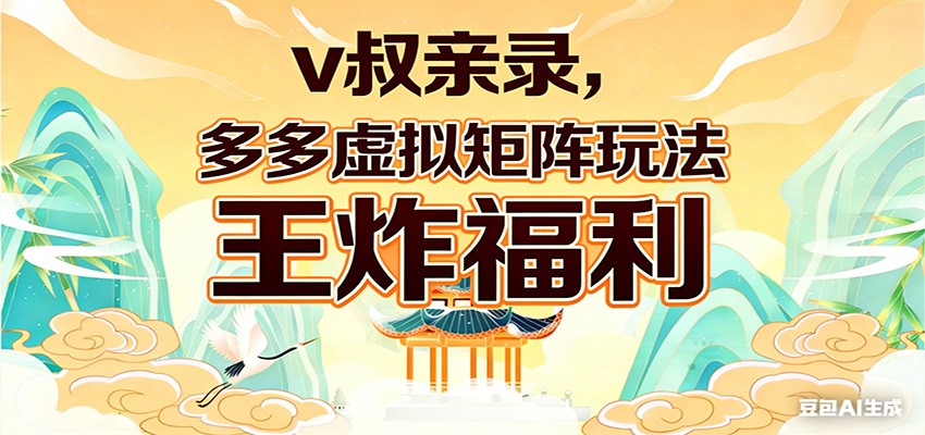 v叔亲录,多多虚拟矩阵玩法,王炸福利限时领取-A7徐多钱网创