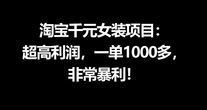 淘宝千元女装项目：超高利润，一单1000多，非常暴利-黑猫科技云网创