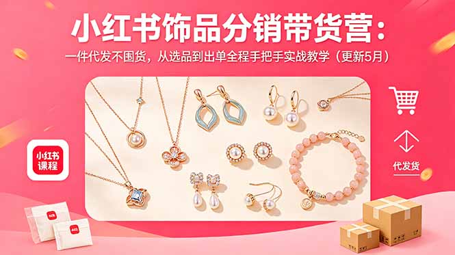 小红书饰品分销带货营：一件代发不囤货，从选品到出单全程手把手实战教学(更新5月-夏姐拆项目