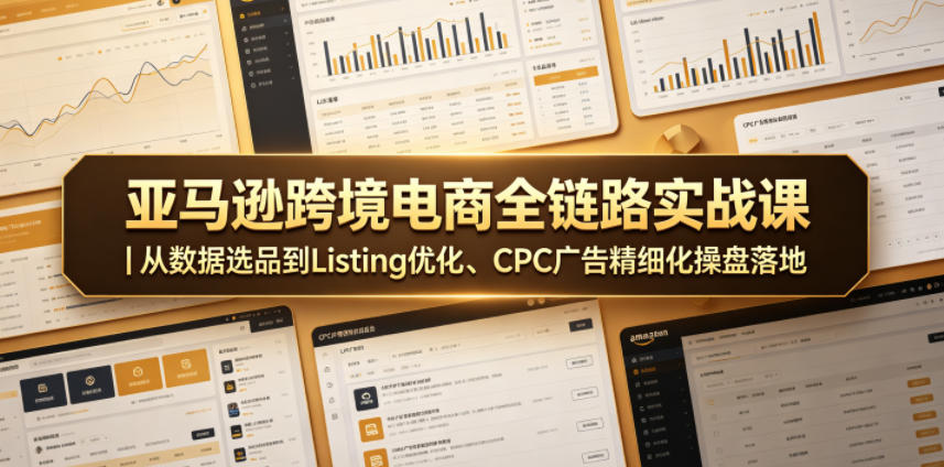 亚马逊跨境电商全链路实战课｜从数据选品到Listing优化、CPC广告精细化操盘落地-文创商城