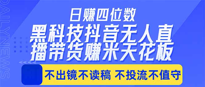 日入四位数！！最新黑科技抖音无人直播带货赚钱天花板，不出镜，不读稿，不投流，不值守，手…-黑猫科技云网创