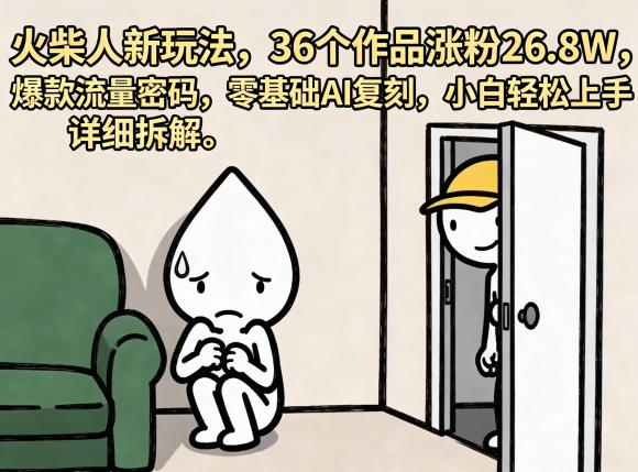 火柴人新玩法，36个作品涨粉26.8W，爆款流量密码，零基础AI复刻，小白轻松上手，详细拆解-灵感工坊云网创