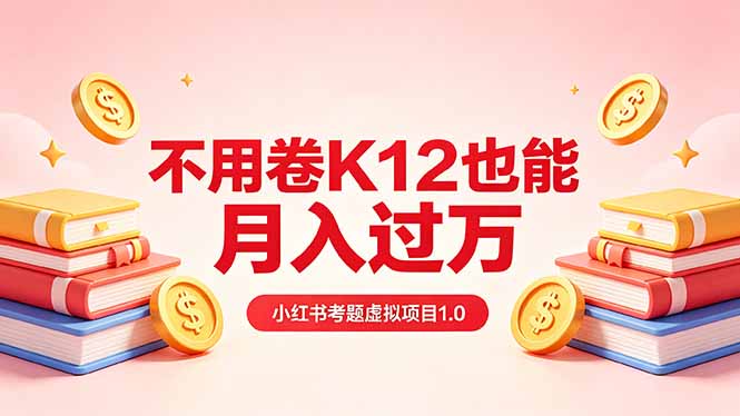 黄岛主小红书考题虚拟项目1.0：不用卷K12也能月入过万(价值2988的课程-赚赚小目标云网创